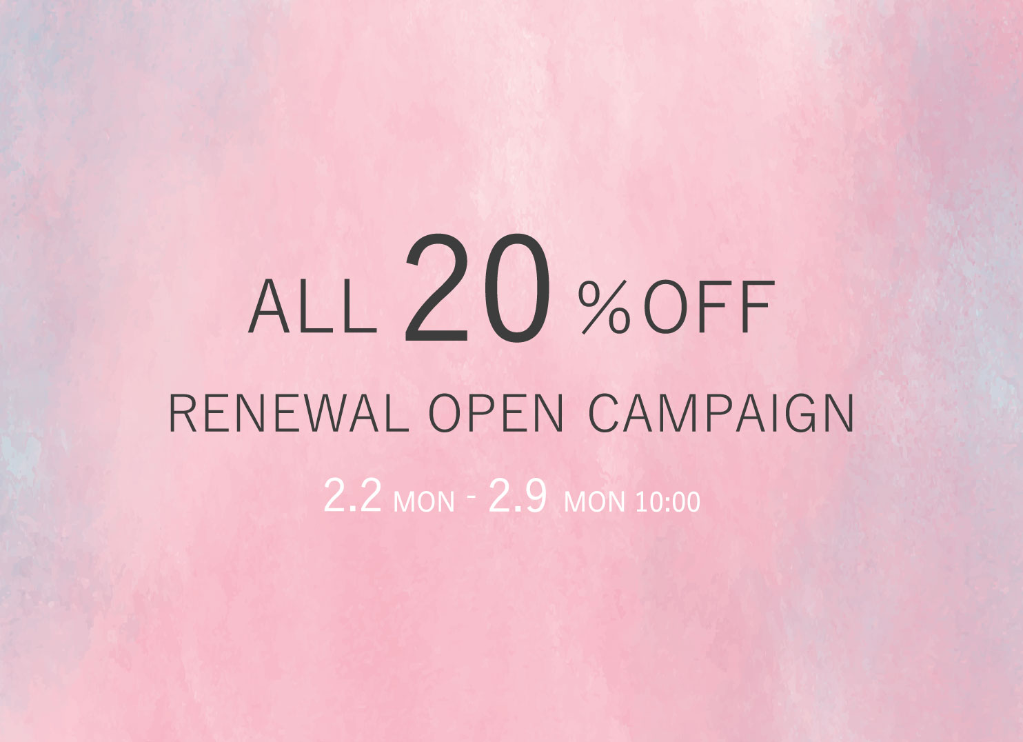 ALL 20% OFF, RENEWAL OPEN CAMPAIGN, 2.2 MON - 2.9 MON 10:00
